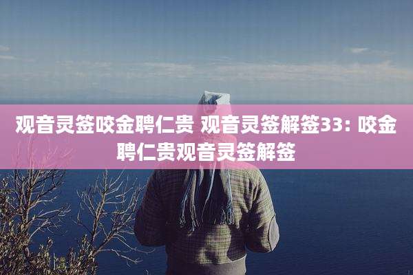 观音灵签咬金聘仁贵 观音灵签解签33: 咬金聘仁贵观音灵签解签