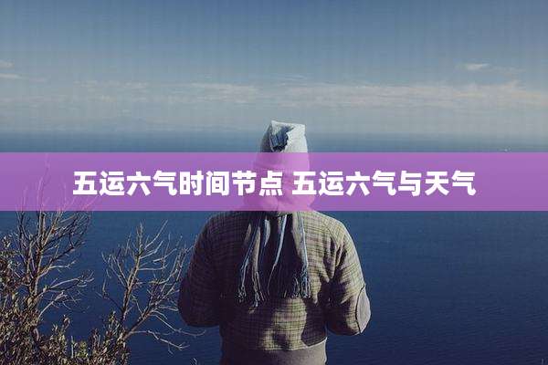 五运六气时间节点 五运六气与天气