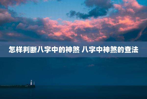 怎样判断八字中的神煞 八字中神煞的查法