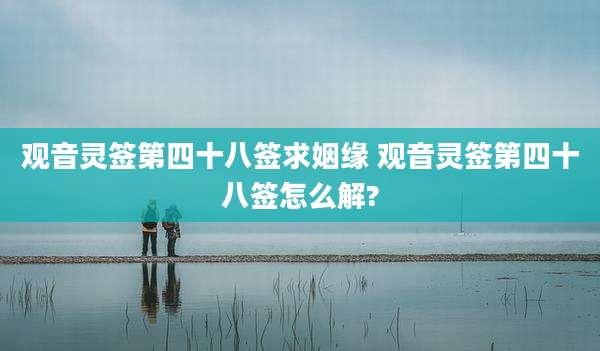 观音灵签第四十八签求姻缘 观音灵签第四十八签怎么解?