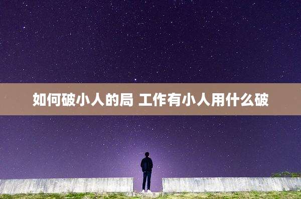 如何破小人的局 工作有小人用什么破