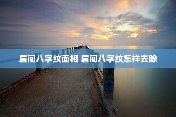 眉间八字纹面相 眉间八字纹怎样去除
