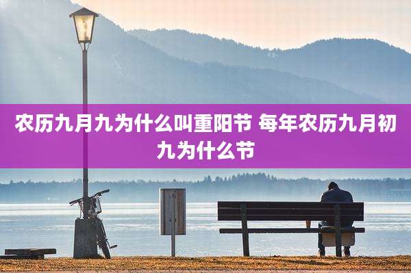 农历九月九为什么叫重阳节 每年农历九月初九为什么节