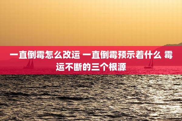 一直倒霉怎么改运 一直倒霉预示着什么 霉运不断的三个根源