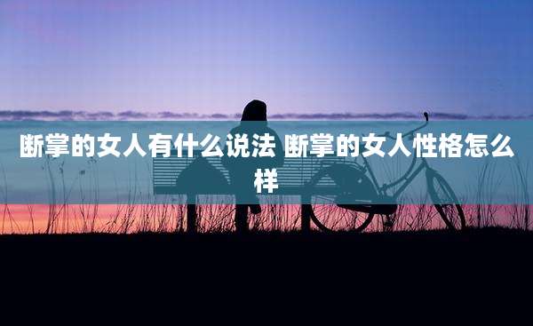 断掌的女人有什么说法 断掌的女人性格怎么样