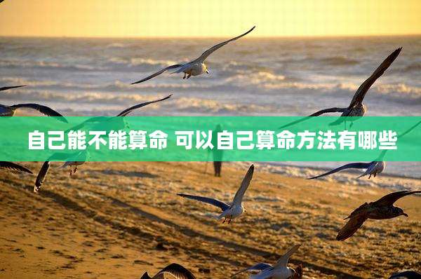 自己能不能算命 可以自己算命方法有哪些