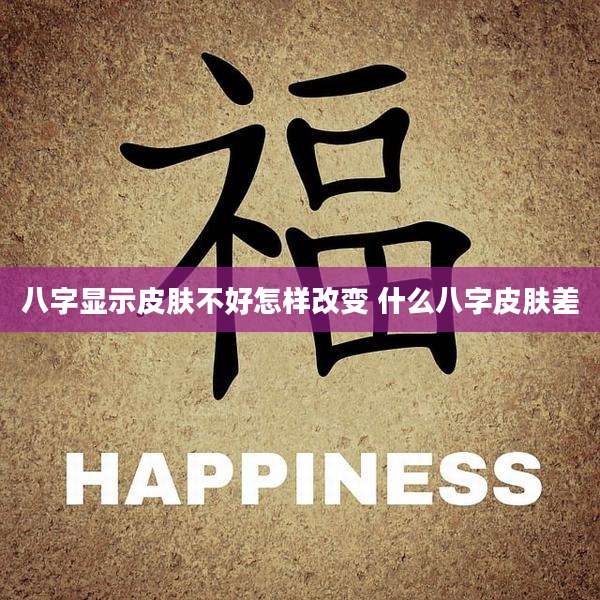 八字显示皮肤不好怎样改变 什么八字皮肤差