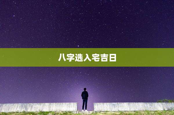 八字选入宅吉日