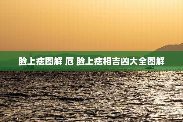 脸上痣图解 厄 脸上痣相吉凶大全图解