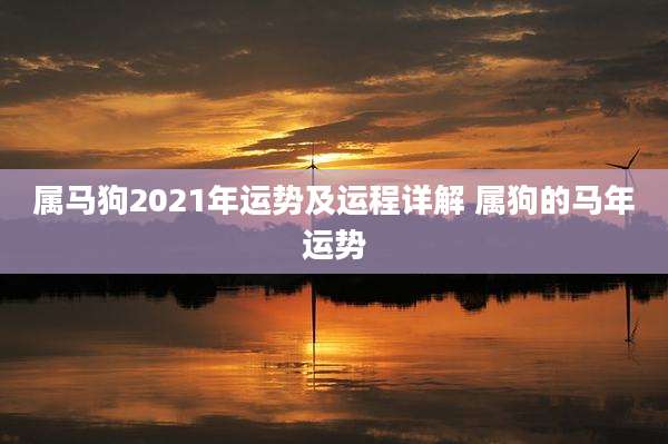 属马狗2021年运势及运程详解 属狗的马年运势