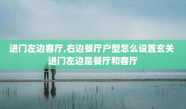 进门左边客厅,右边餐厅户型怎么设置玄关 进门左边是餐厅和客厅