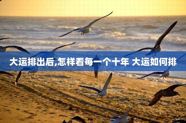 大运排出后,怎样看每一个十年 大运如何排