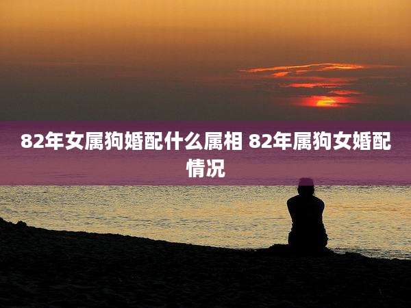 82年女属狗婚配什么属相 82年属狗女婚配情况