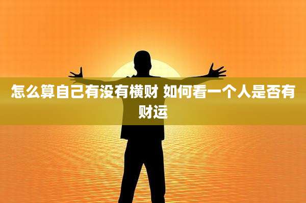 怎么算自己有没有横财 如何看一个人是否有财运