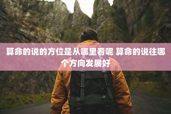 算命的说的方位是从哪里看呢 算命的说往哪个方向发展好