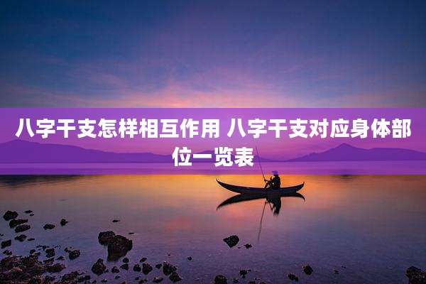 八字干支怎样相互作用 八字干支对应身体部位一览表