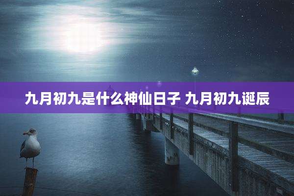 九月初九是什么神仙日子 九月初九诞辰