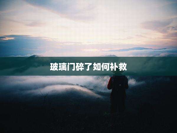 玻璃门碎了如何补救
