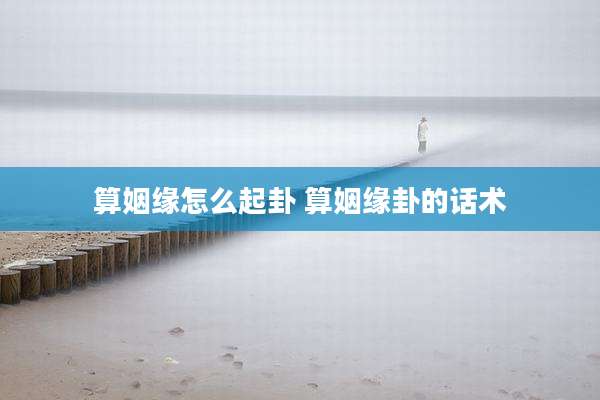 算姻缘怎么起卦 算姻缘卦的话术
