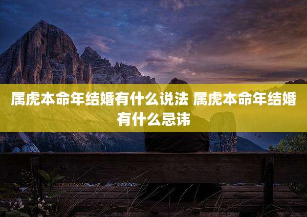 属虎本命年结婚有什么说法 属虎本命年结婚有什么忌讳