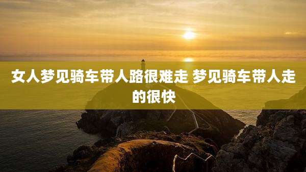 女人梦见骑车带人路很难走 梦见骑车带人走的很快
