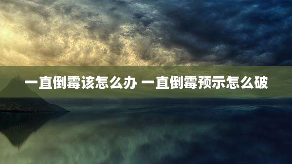 一直倒霉该怎么办 一直倒霉预示怎么破