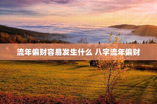 流年偏财容易发生什么 八字流年偏财