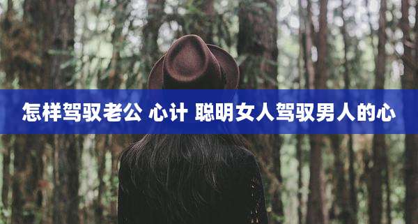 怎样驾驭老公 心计 聪明女人驾驭男人的心