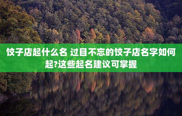饺子店起什么名 过目不忘的饺子店名字如何起?这些起名建议可掌握