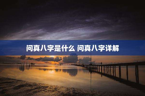 问真八字是什么 问真八字详解