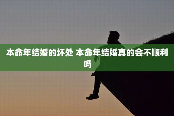 本命年结婚的坏处 本命年结婚真的会不顺利吗
