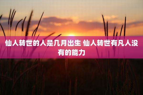 仙人转世的人是几月出生 仙人转世有凡人没有的能力