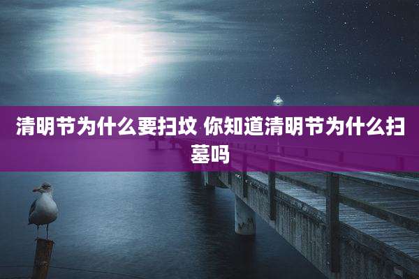 清明节为什么要扫坟 你知道清明节为什么扫墓吗