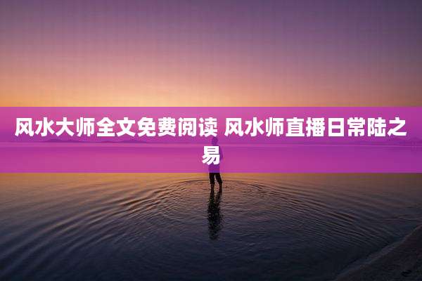 风水大师全文免费阅读 风水师直播日常陆之易