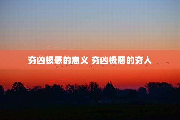 穷凶极恶的意义 穷凶极恶的穷人