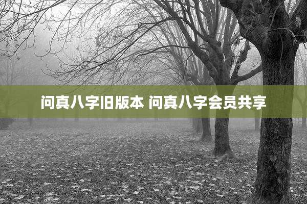 问真八字旧版本 问真八字会员共享