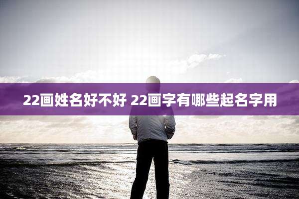 22画姓名好不好 22画字有哪些起名字用