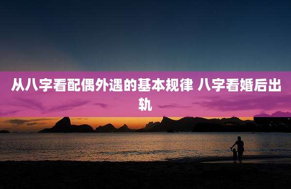 从八字看配偶外遇的基本规律 八字看婚后出轨