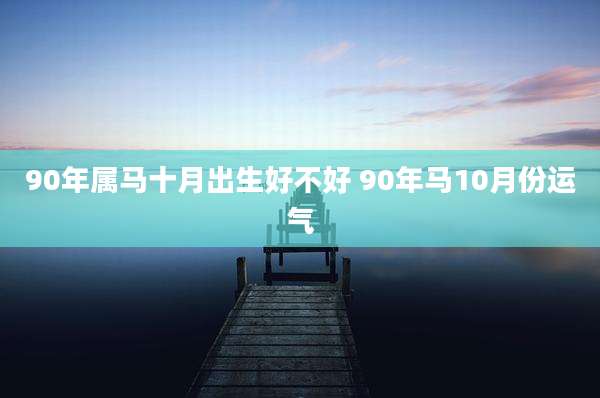 90年属马十月出生好不好 90年马10月份运气