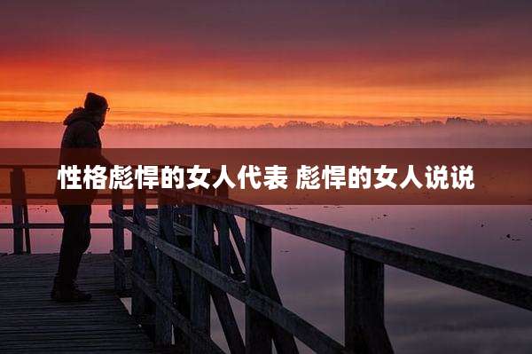 性格彪悍的女人代表 彪悍的女人说说