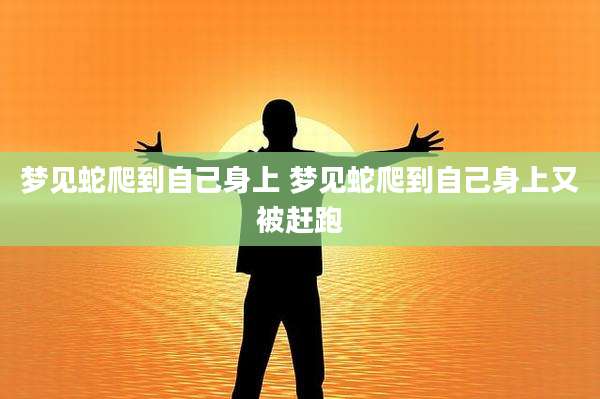 梦见蛇爬到自己身上 梦见蛇爬到自己身上又被赶跑