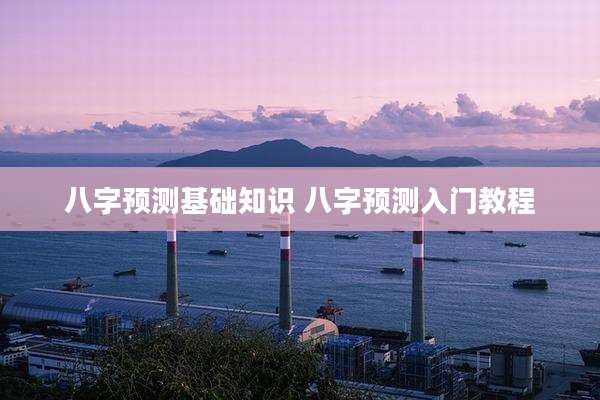 八字预测基础知识 八字预测入门教程