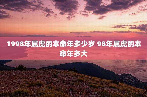 1998年属虎的本命年多少岁 98年属虎的本命年多大