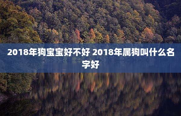 2018年狗宝宝好不好 2018年属狗叫什么名字好