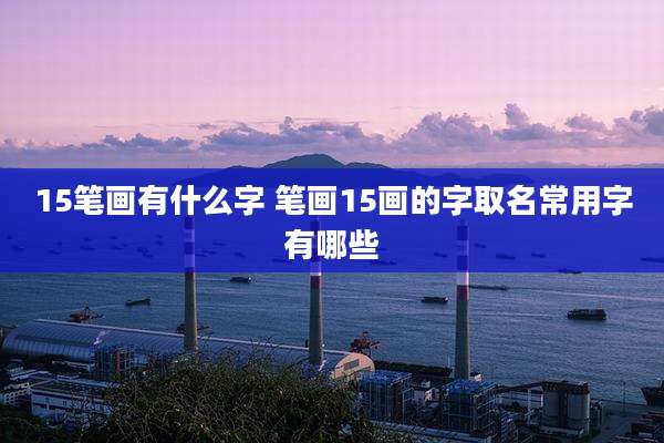 15笔画有什么字 笔画15画的字取名常用字有哪些