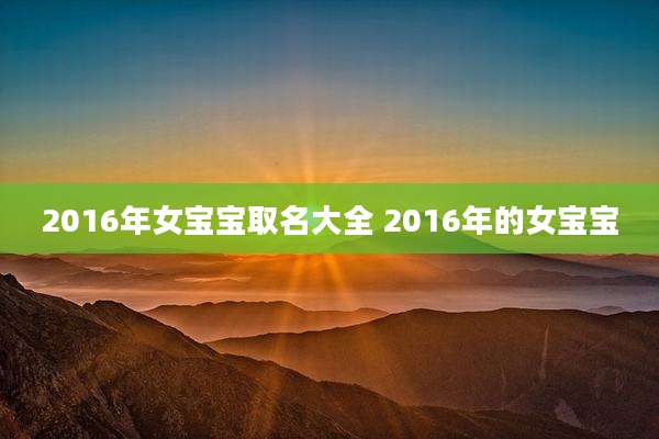 2016年女宝宝取名大全 2016年的女宝宝