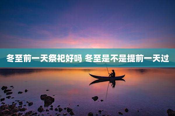 冬至前一天祭祀好吗 冬至是不是提前一天过