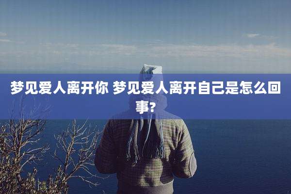 梦见爱人离开你 梦见爱人离开自己是怎么回事?