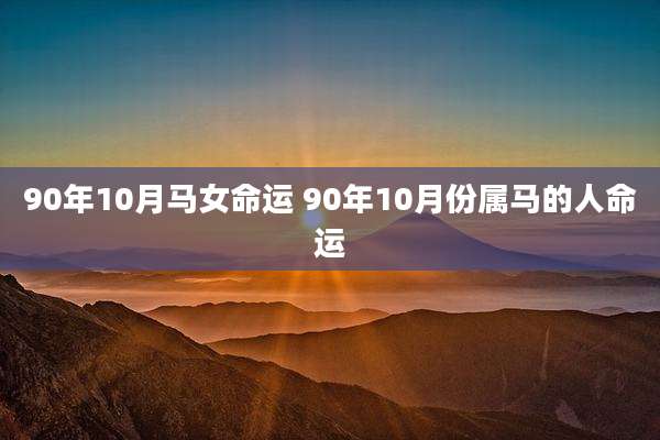 90年10月马女命运 90年10月份属马的人命运