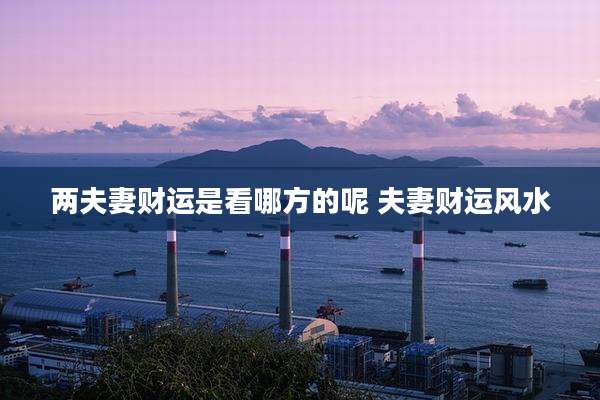 两夫妻财运是看哪方的呢 夫妻财运风水
